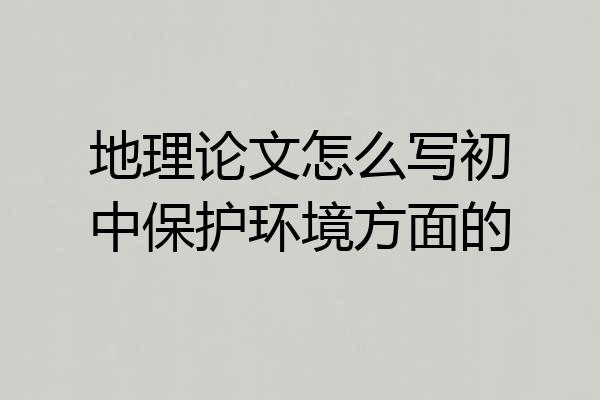 地理论文怎么写初中保护环境方面的