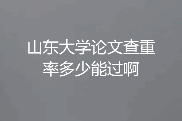 山东大学论文查重率多少能过啊