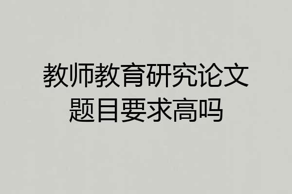教师教育研究论文题目要求高吗