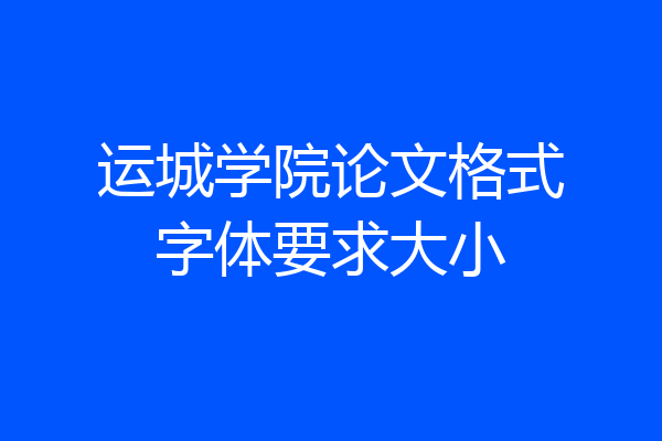 运城学院论文格式字体要求大小