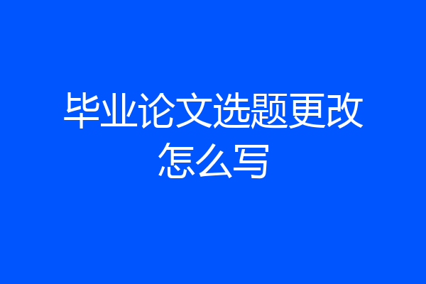 毕业论文选题更改怎么写