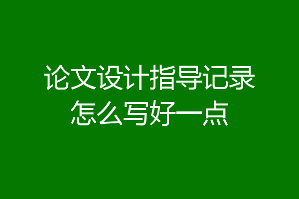 论文设计指导记录怎么写好一点