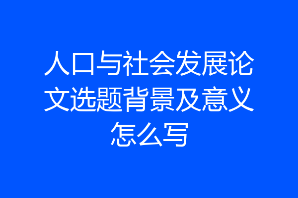 人口与社会发展论文选题背景及意义怎么写
