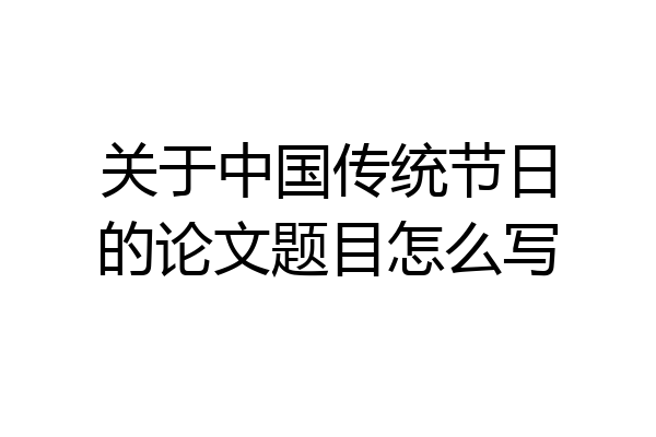 关于中国传统节日的论文题目怎么写