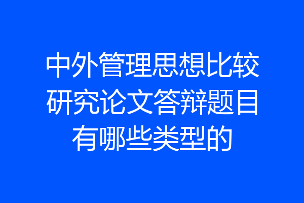 中外管理思想比较研究论文答辩题目有哪些类型的