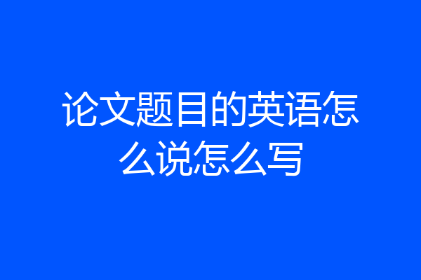 论文题目的英语怎么说怎么写