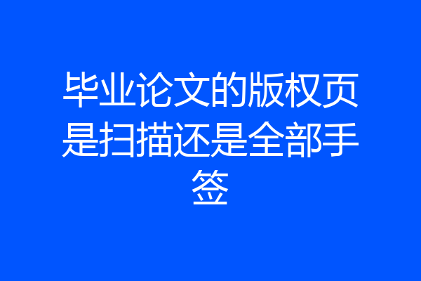毕业论文的版权页是扫描还是全部手签