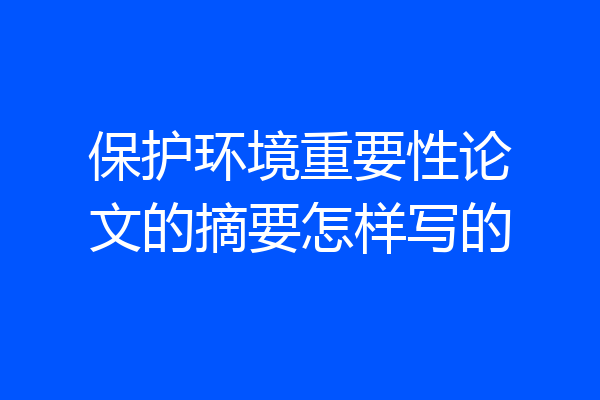 保护环境重要性论文的摘要怎样写的