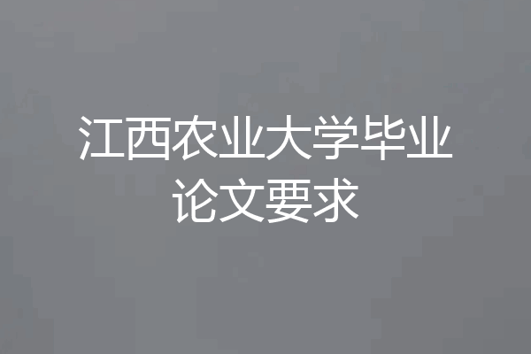 江西农业大学毕业论文要求