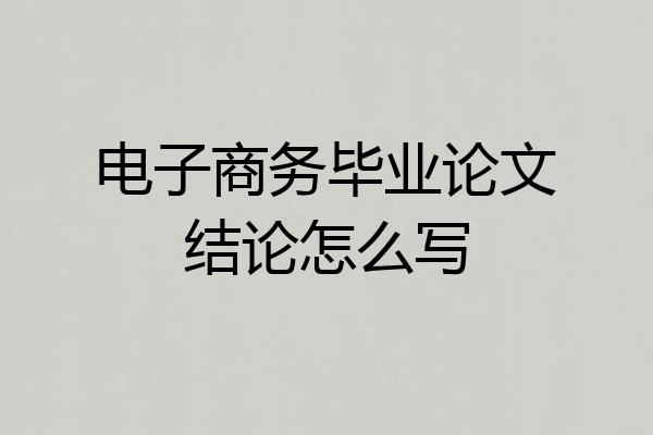 电子商务毕业论文结论怎么写