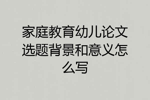 家庭教育幼儿论文选题背景和意义怎么写