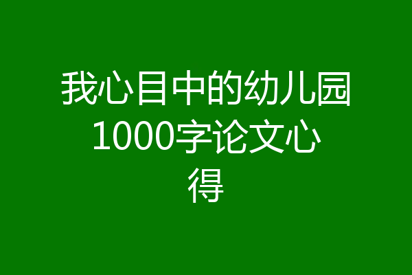 我心目中的幼儿园1000字论文心得