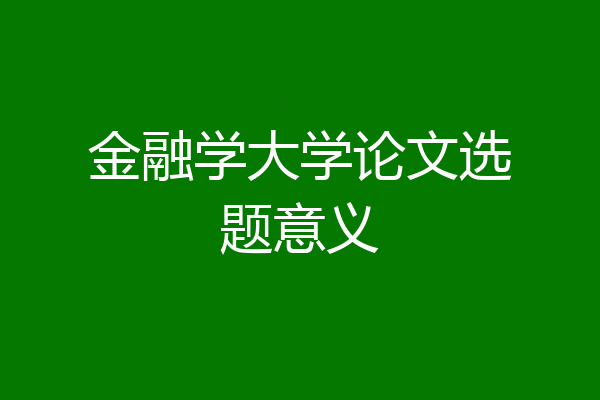 金融学大学论文选题意义