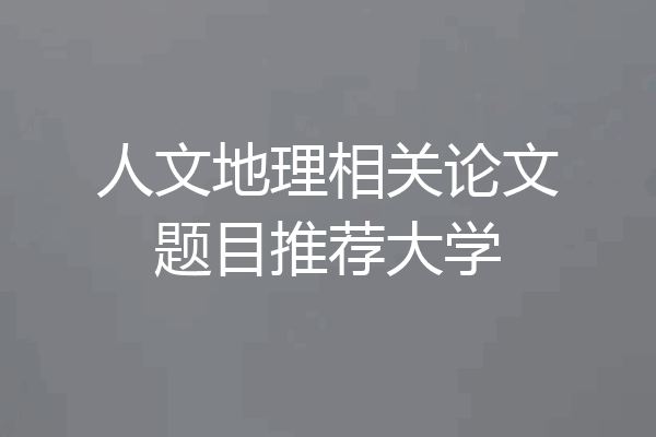 人文地理相关论文题目推荐大学