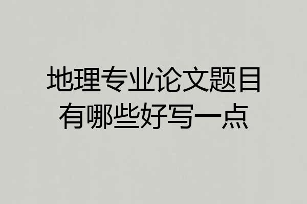 地理专业论文题目有哪些好写一点