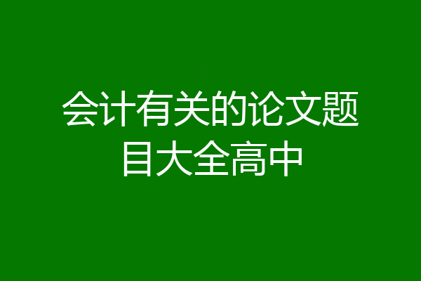 会计有关的论文题目大全高中