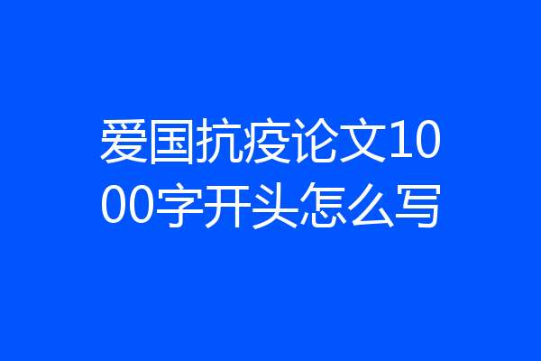 爱国抗疫论文1000字开头怎么写