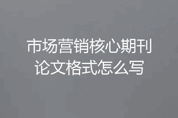 市场营销核心期刊论文格式怎么写