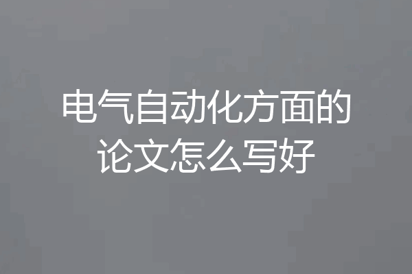电气自动化方面的论文怎么写好