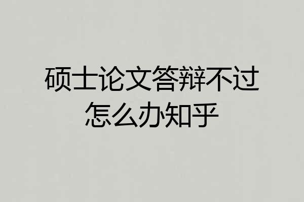 硕士论文答辩不过怎么办知乎