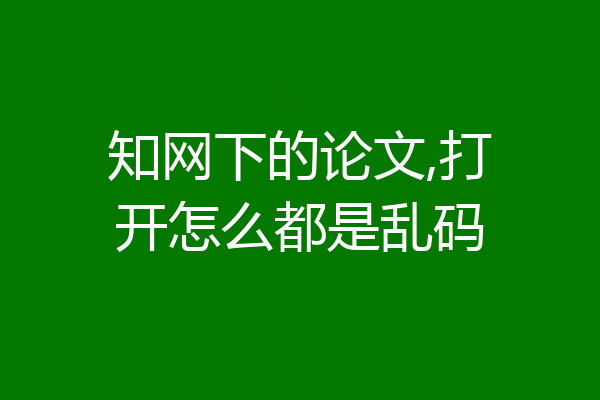 知网下的论文,打开怎么都是乱码