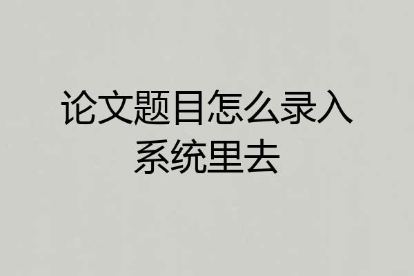 论文题目怎么录入系统里去