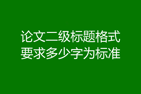 论文二级标题格式要求多少字为标准