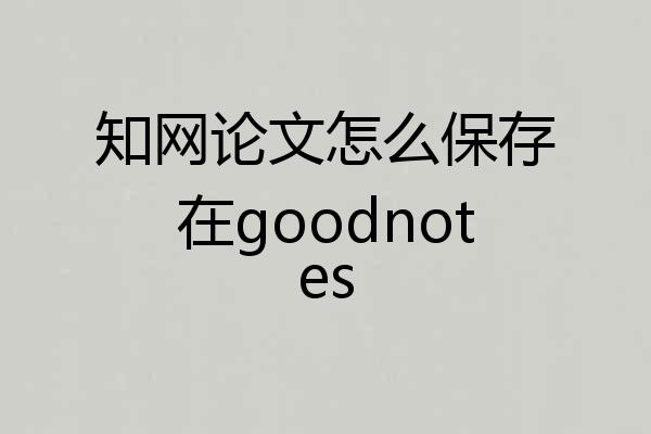 知网论文怎么保存在goodnotes