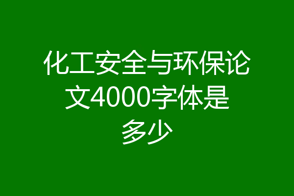 化工安全与环保论文4000字体是多少