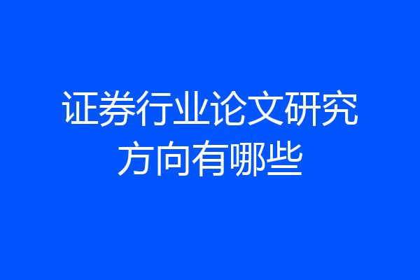证券行业论文研究方向有哪些