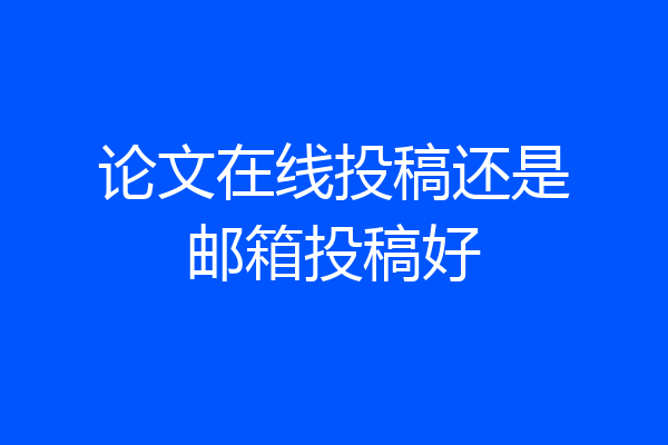 论文在线投稿还是邮箱投稿好