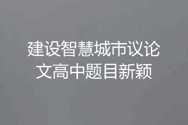 建设智慧城市议论文高中题目新颖