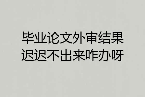 毕业论文外审结果迟迟不出来咋办呀