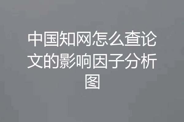 中国知网怎么查论文的影响因子分析图