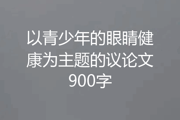 以青少年的眼睛健康为主题的议论文900字