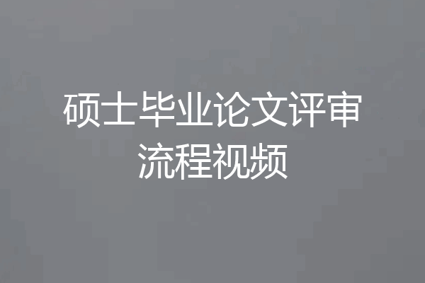 硕士毕业论文评审流程视频