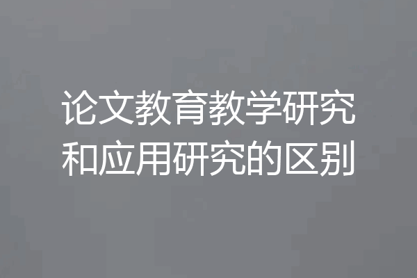 论文教育教学研究和应用研究的区别