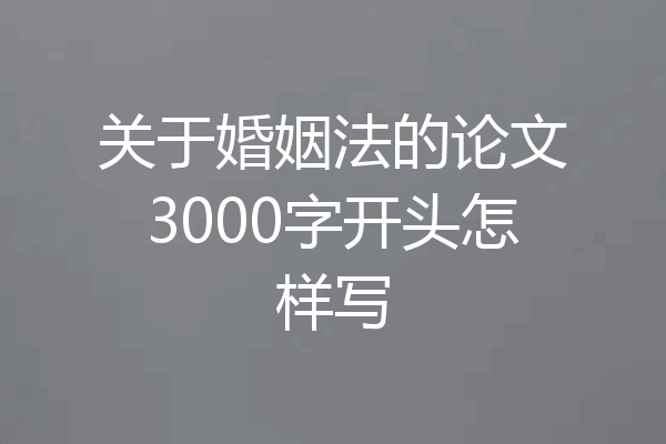 关于婚姻法的论文3000字开头怎样写