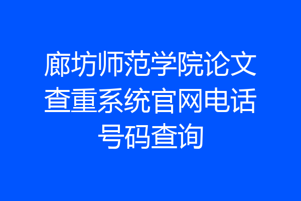 廊坊师范学院论文查重系统官网电话号码查询
