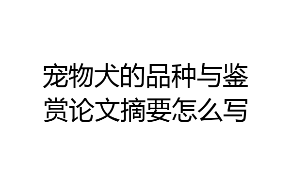 宠物犬的品种与鉴赏论文摘要怎么写