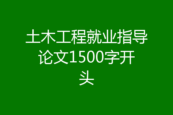 土木工程就业指导论文1500字开头