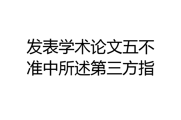 发表学术论文五不准中所述第三方指
