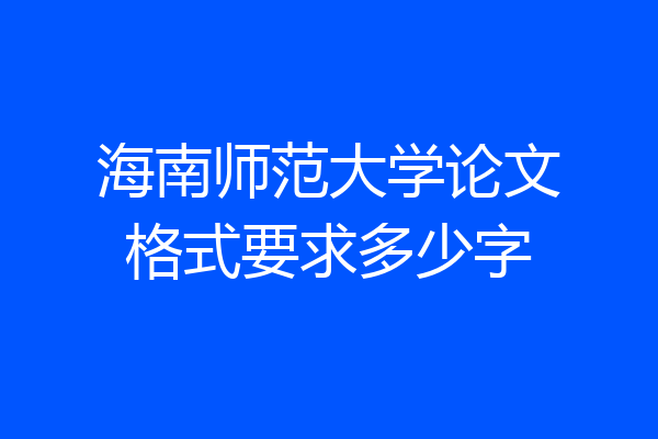 海南师范大学论文格式要求多少字