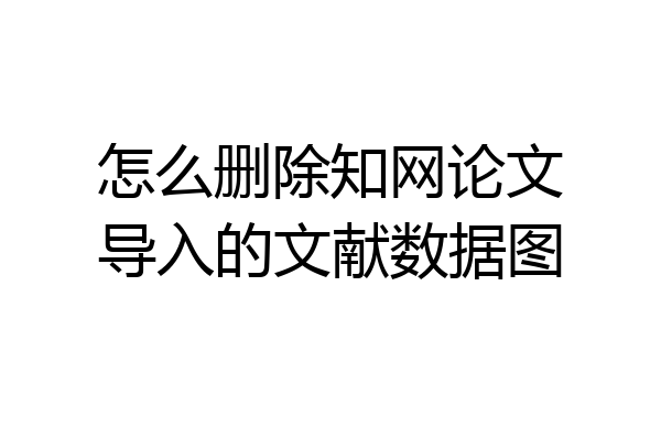 怎么删除知网论文导入的文献数据图