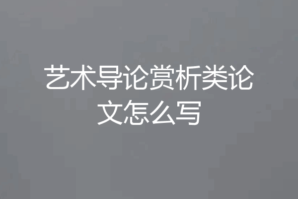艺术导论赏析类论文怎么写