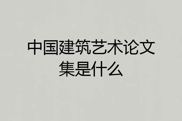 中国建筑艺术论文集是什么