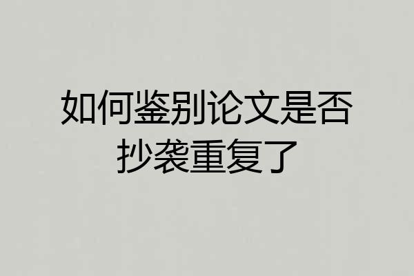 如何鉴别论文是否抄袭重复了