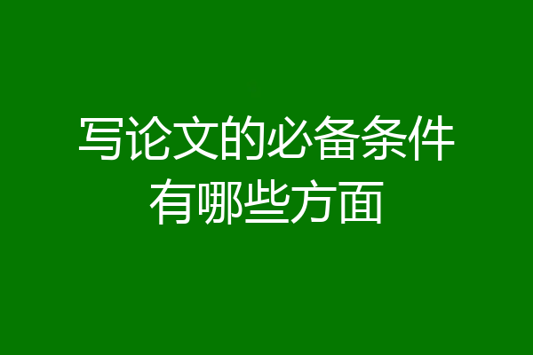写论文的必备条件有哪些方面