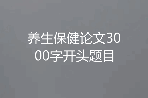 养生保健论文3000字开头题目