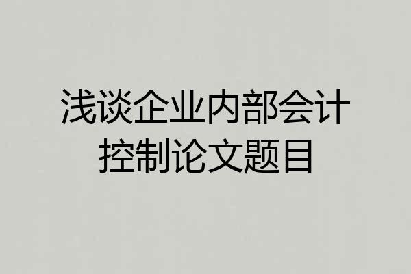 浅谈企业内部会计控制论文题目